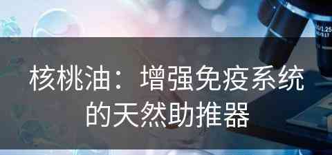 核桃油：增强免疫系统的天然助推器